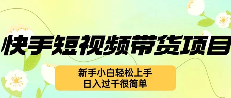 快手短视频带货项目,最新玩法 新手小白轻松上手,日入过千很简单