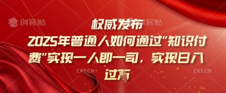 2025年普通人如何通过知识付费实现一人即一司,实现日入过千【揭秘】