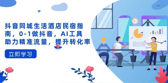 抖音同城生活酒店民宿指南,0-1做抖音,AI工具助力精准流量,提升转化率
