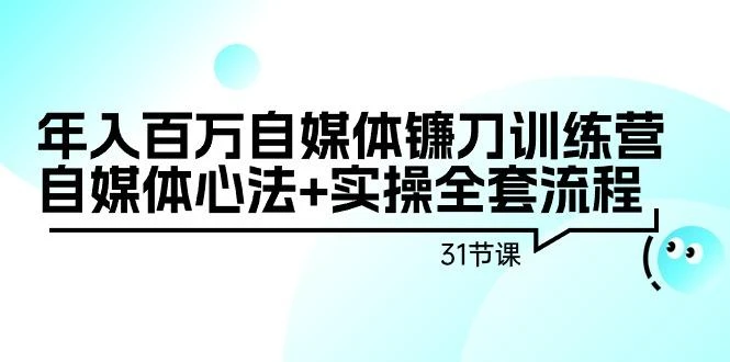 年入百万自媒体镰刀训练营:自媒体心法+实操全套流程(31节课)