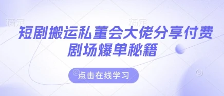 短剧搬运私董会大佬分享付费剧场爆单秘籍