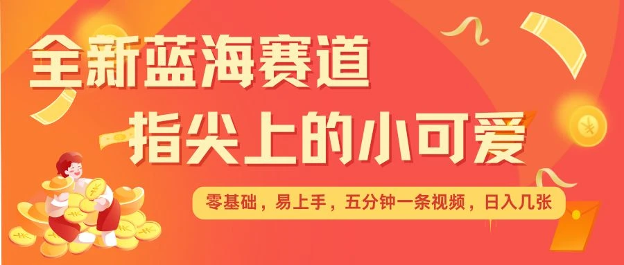 最新蓝海赛道,指尖上的小可爱,几分钟一条治愈系视频,日入几张,矩阵操作收益翻倍