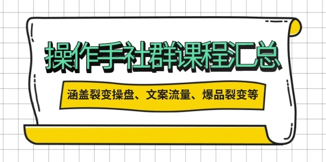 操作手社群课程汇总,涵盖裂变操盘、文案流量、爆品裂变等多方面内容