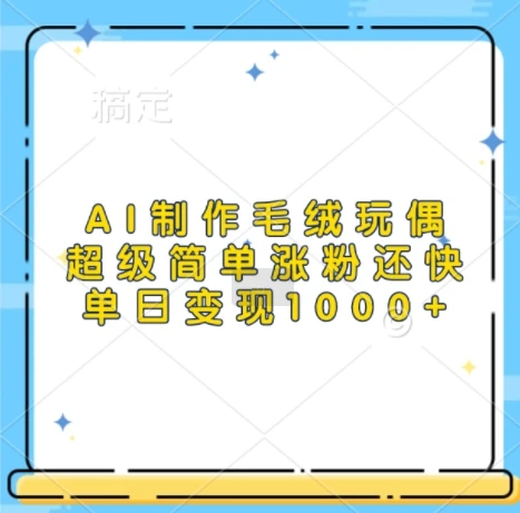 AI制作毛绒玩偶,超级简单涨粉还快,单日变现1k