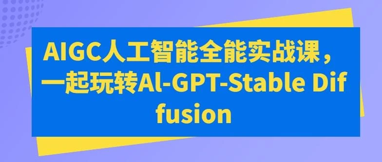 AIGC人工智能全能实战课，一起玩转Al-GPT-Stable Diffusion