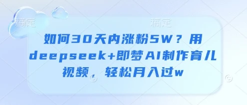 如何30天内涨粉5W?用deepseek+即梦AI制作育儿视频,轻松月入过w