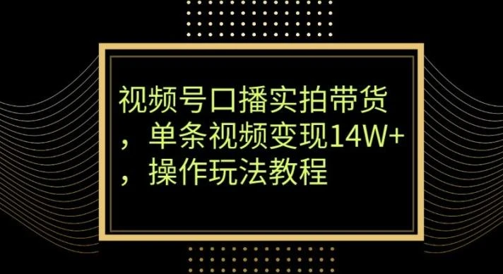 视频号口播实拍带货，单条视频变现14W+，操作玩法教程