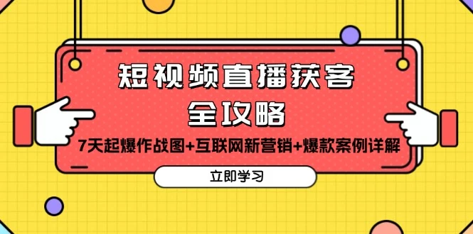 短视频直播获客全攻略:7天起爆作战图+互联网新营销+爆款案例详解
