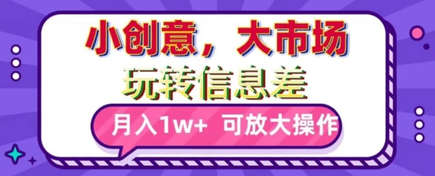 玩转信息差,小创意,大市场,月入10000+,可放大操作