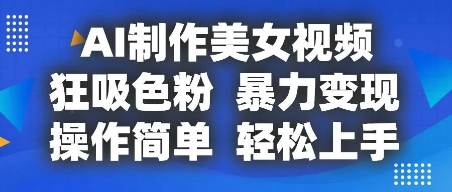 AI制作美女视频,狂吸色粉,暴力变现,操作简单,小白也能轻松上手