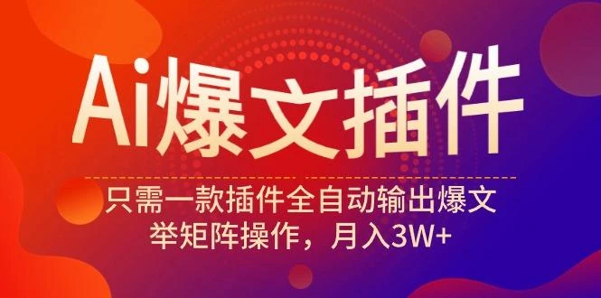 (9725期)Ai爆文插件,只需一款插件全自动输出爆文,举矩阵操作,月入3W+