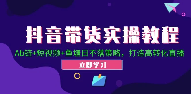 抖音带货实操教程!Ab链+短视频+鱼塘日不落策略,打造高转化直播