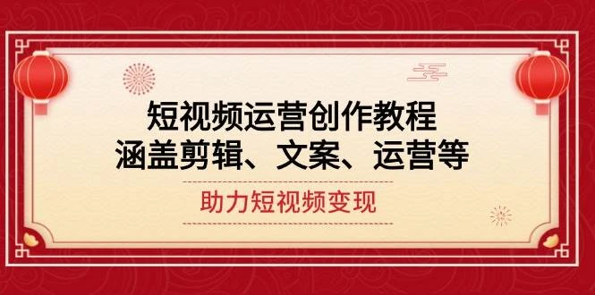 短视频运营创作教程,涵盖剪辑、文案、运营等,助力短视频变现
