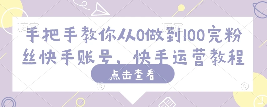 手把手教你从0做到100完粉丝快手账号,快手运营教程