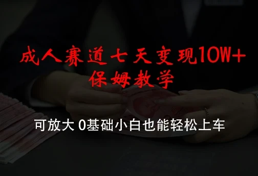 成人赛道七天变现10W+保姆教学,可放大,0基础小白也能轻松上车【揭秘】