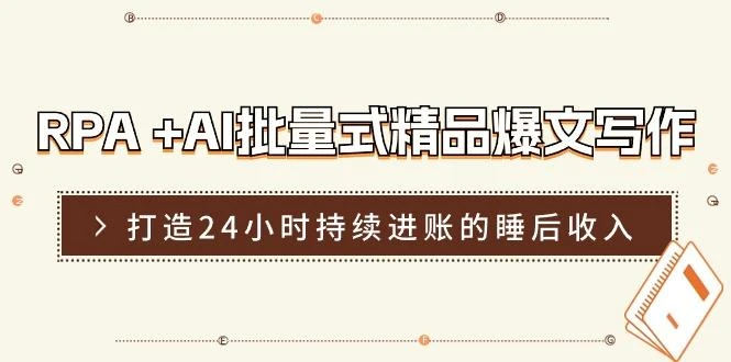 RPA +AI批量式 精品爆文写作 日更实操营,打造24小时持续进账的睡后收入