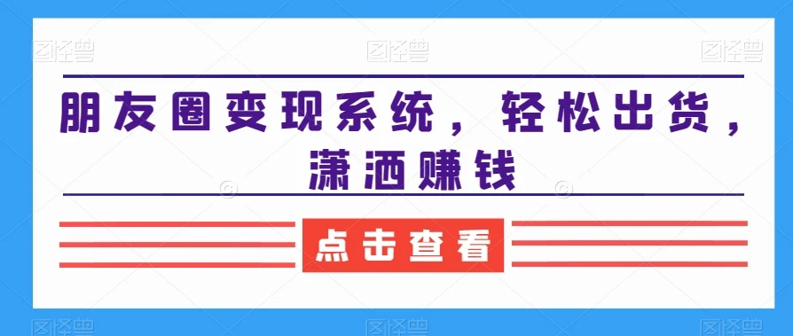 朋友圈变现系统,轻松出货,潇洒赚钱