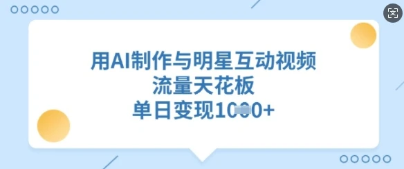 用AI制作与明星互动视频,流量天花板,单日变现多张