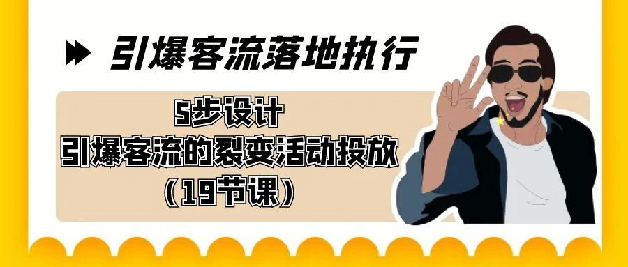 引爆-客流落地执行,5步设计引爆客流的裂变活动投放(19节课)