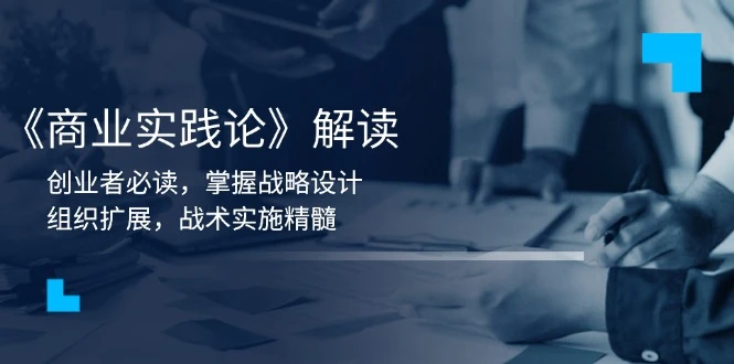 《商业实践论》解读:创业者必读,掌握战略设计,组织扩展,战术实施精髓
