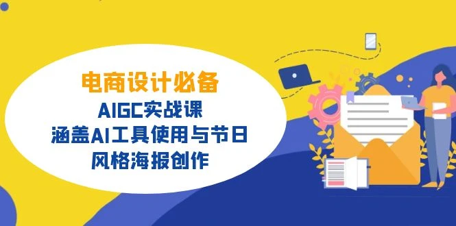 电商设计必备!AIGC实战课,涵盖AI工具使用与节日、风格海报创作