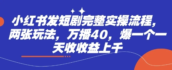 小红书发短剧完整实操流程,两张玩法,万播40,爆一个一天收收益上千