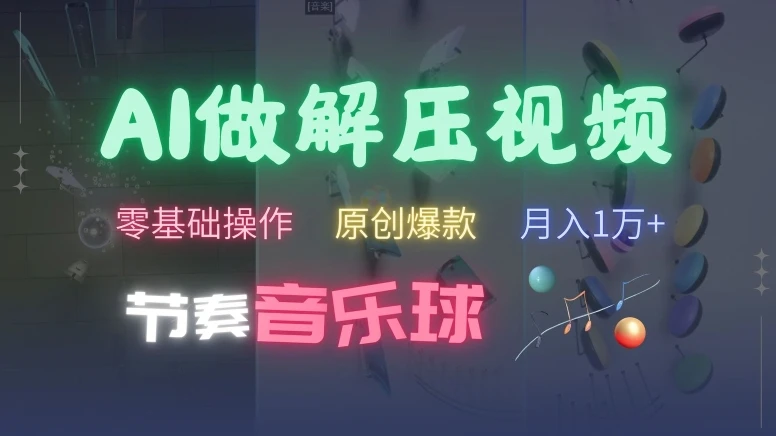 AI制作节奏音乐球解压视频,不需要专业工具,零基础操作,条条视频原创爆款,快速涨粉【揭秘】
