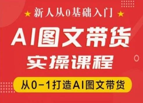 新人从0基础入门,抖音AI图文带货实操课程,从0-1打造AI图文带货
