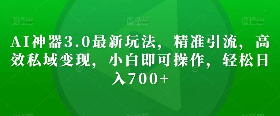 AI神器3.0最新玩法,精准引流,高效私域变现,小白即可操作,轻松日入700+【揭秘】