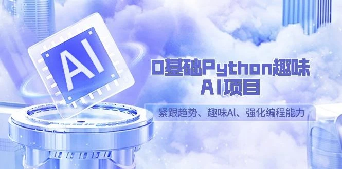 0基础Python趣味AI项目,紧跟趋势、趣味Al、强化编程能力(13节课)