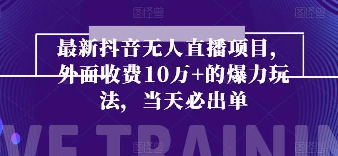 最新抖音无人直播项目,外面收费10w+的爆力玩法,当天必出单