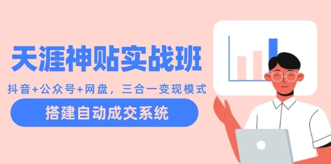 天涯神贴实战班:抖音+公众号+网盘,三合一变现模式,搭建自动成交系统