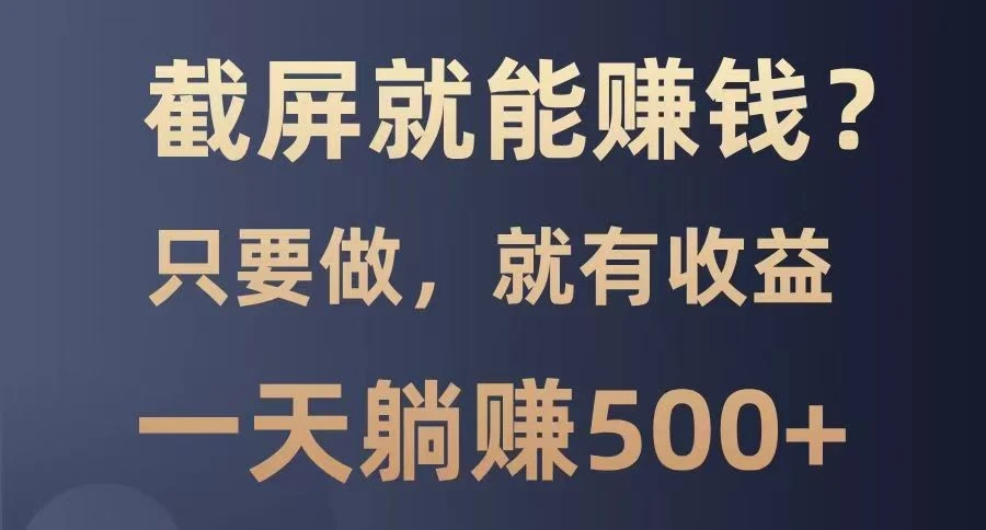 截屏就能赚钱?0门槛,只要做,100%有收益的一个项目,一天躺赚500+