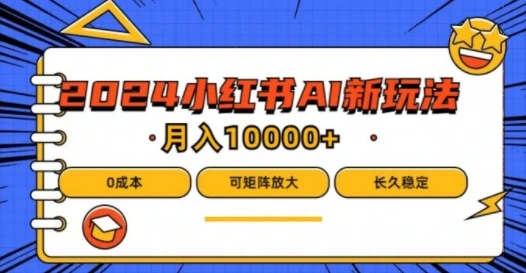 2024年小红书最新项目,AI蓝海赛道,可矩阵,0成本,小白也能轻松月入1w【揭秘】