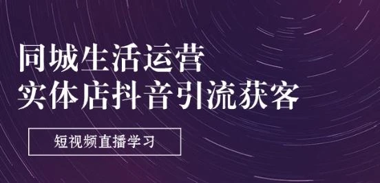 同城生活运营-实体店抖音引流获客:短视频直播学习(9节课)