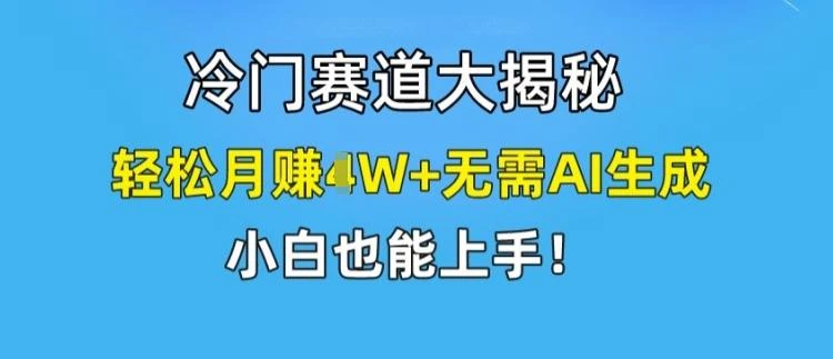 冷门赛道大揭秘，轻松月赚1W+无需AI生成，小白也能上手【揭秘】