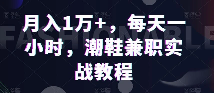 月入1万+,每天一小时,潮鞋兼职实战教程