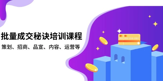 批量成交秘诀培训课程,策划、招商、品宣、内容、运营等