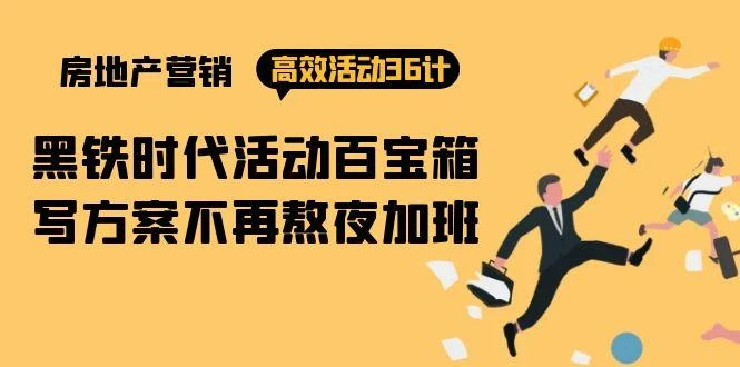 (9966期)房产营销高效活动36计：黑铁时代 活动百宝箱，写方案不再熬夜加班