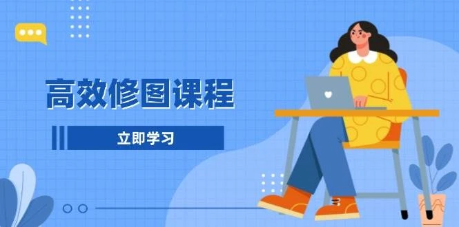 高效修图课程:教你后期处理图片,1分钟快修3分钟精修,提升修图效率