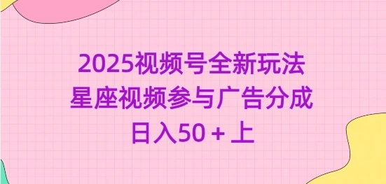 2025视频号全新玩法-星座视频参与广告分成,日入50+上