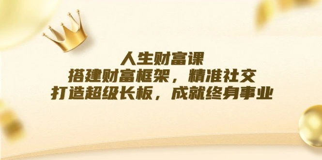 人生财富课:搭建财富框架,精准社交,打造超级长板,成就终身事业