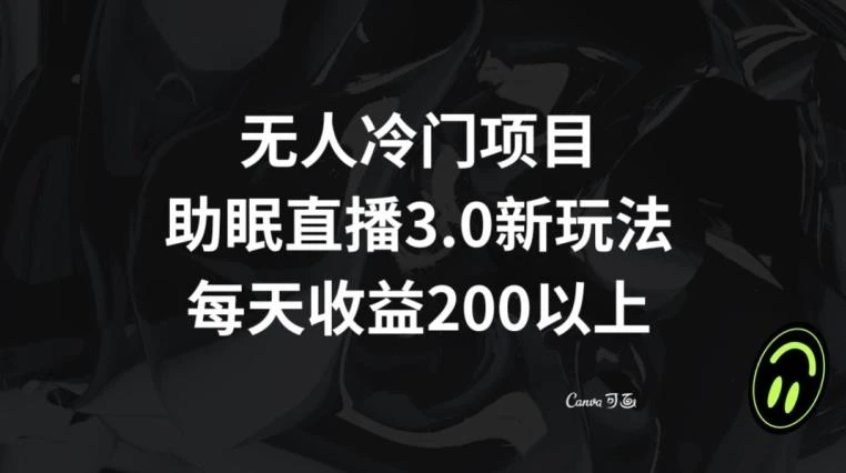 无人冷门项目,助眠直播3.0玩法,每天收益200+【揭秘】