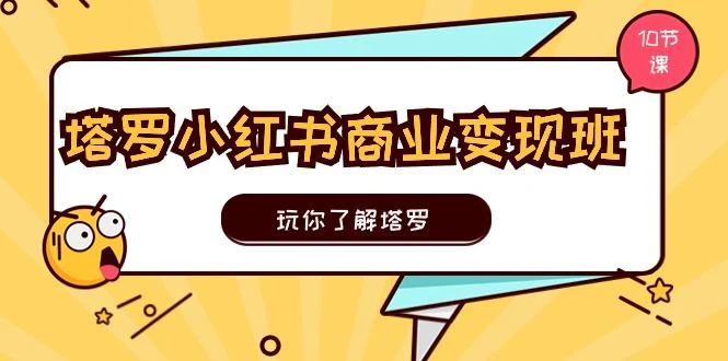 塔罗小红书商业变现实操班,玩你了解塔罗,玩转小红书塔罗变现(10节课