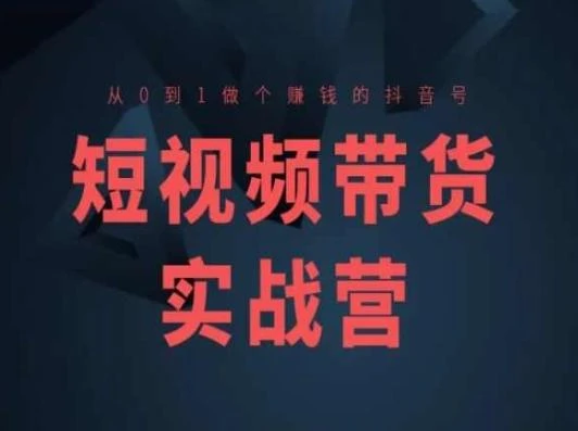 短视频带货实战营(高阶课),从0到1做个赚钱的抖音号