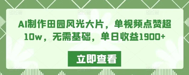 AI制作田园风光大片,单视频点赞超10w,无需基础,单日收益1900+【揭秘】