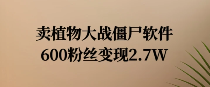 卖植物大战僵尸软件，600粉丝变现2.7W【揭秘】