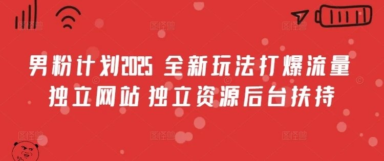 男粉计划2025 全新玩法打爆流量 独立网站 独立资源后台扶持【揭秘】