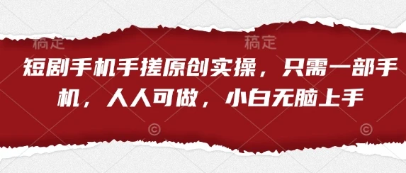 短剧手机手搓原创实操,只需一部手机,人人可做,小白无脑上手
