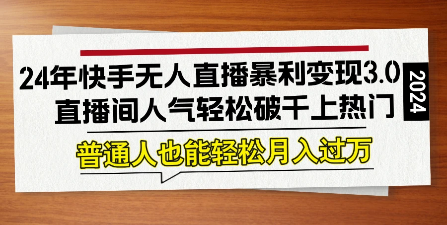 24年快手无人直播暴利变现3.0,直播间人气轻松破千上热门,普通人也能...
